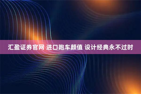 汇盈证券官网 进口跑车颜值 设计经典永不过时