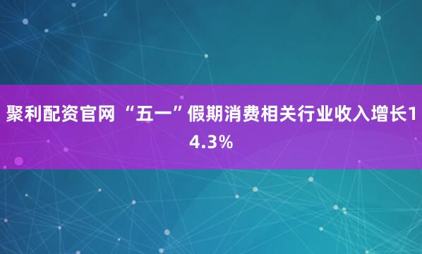 聚利配资官网 “五一”假期消费相关行业收入增长14.3%