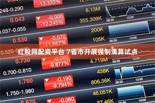 红股网配资平台 7省市开展强制清算试点