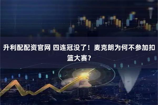 升利配配资官网 四连冠没了！麦克朗为何不参加扣篮大赛？